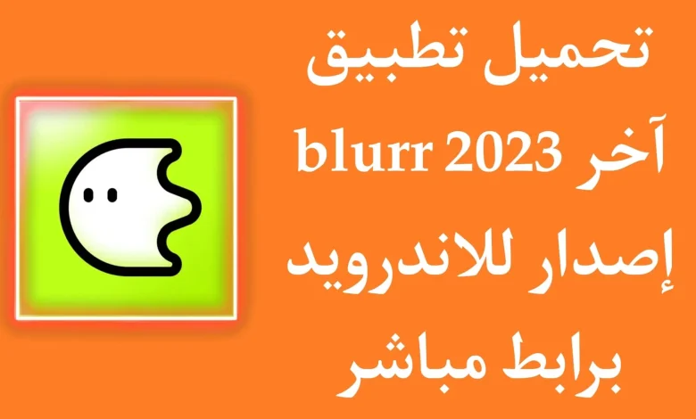 تحميل تطبيق blurrr apk للاندرويد وللايفون اخر اصدار 2023 مجانا