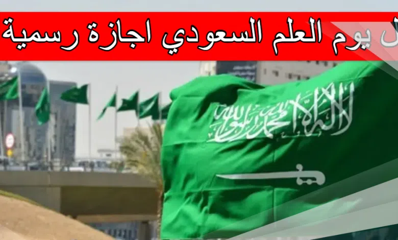 هل يوم العلم الوطني السعودي اجازة رسمية