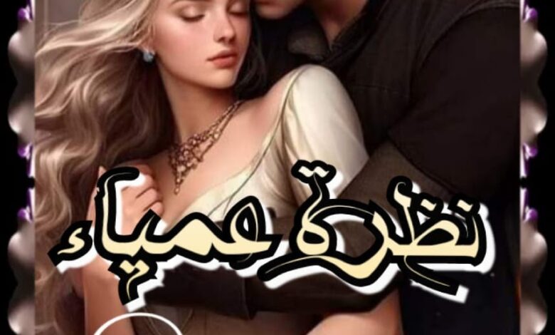 رواية نظرة عمياء كاملة بقلم زهرة الربيع