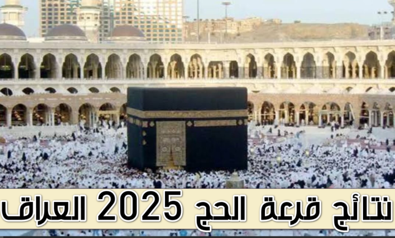 نتائج أسماء المقبولين في قرعة الحج العراق 2025 رابط مباشر للنتيجة